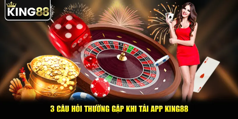 3 câu hỏi thường gặp khi tải app king88