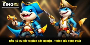 Bắn Cá H5 Đổi Thưởng Gây Nghiện - Trúng Lớn Từng Phát