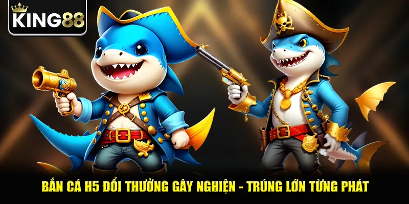 Bắn Cá H5 Đổi Thưởng Gây Nghiện - Trúng Lớn Từng Phát