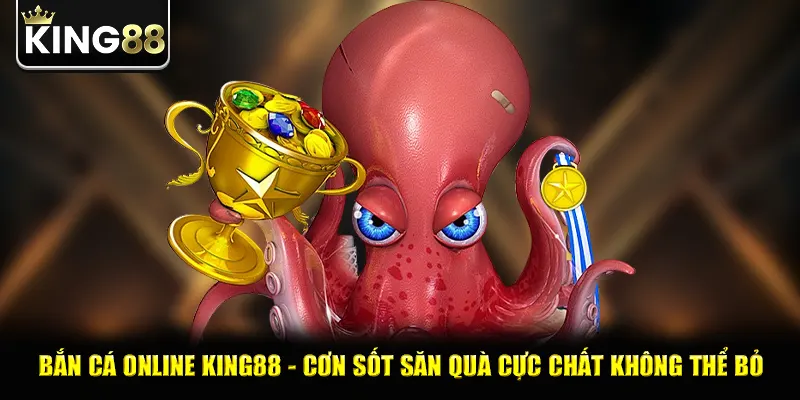 Bắn Cá Online king88 - Cơn Sốt Săn Quà Cực Chất Không Thể Bỏ