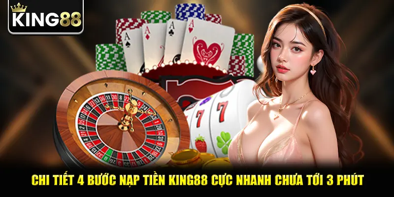 Chi tiết 4 bước nạp tiền king88 cực nhanh chưa tới 3 phút
