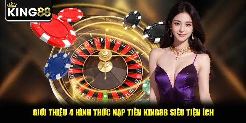 Giới thiệu 4 hình thức nạp tiền king88 siêu tiện ích