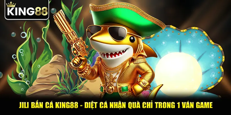 Jili Bắn Cá King88 - Diệt Cá Nhận Quà Chỉ Trong 1 Ván Game