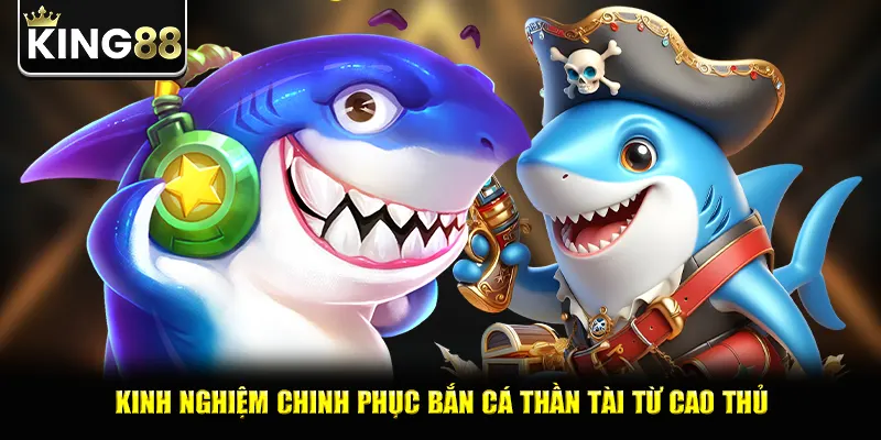 Kinh nghiệm chinh phục bắn cá thần tài từ cao thủ