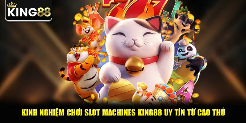 Kinh nghiệm chơi slot machines king88 uy tín từ cao thủ