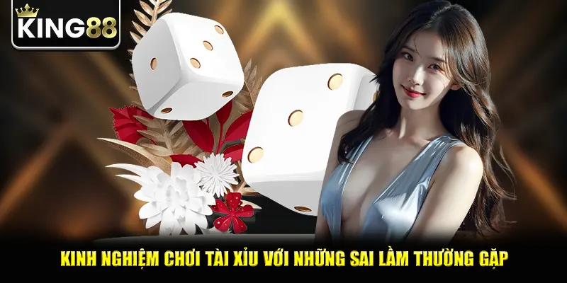 Kinh nghiệm chơi tài xỉu với những sai lầm thường gặp