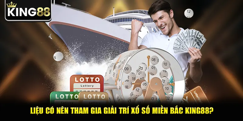Liệu có nên tham gia giải trí xổ số miền bắc king88?
