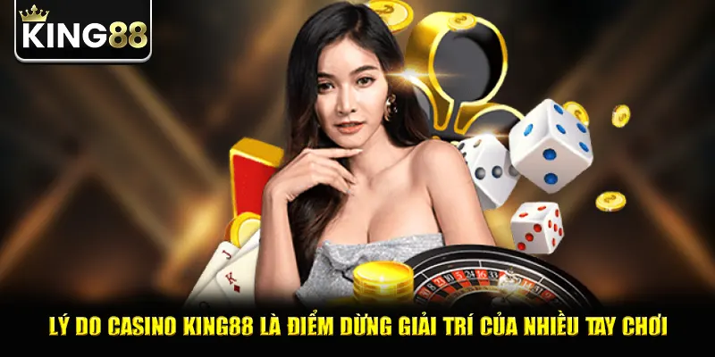 Lý do casino king88 là điểm dừng giải trí của nhiều tay chơi