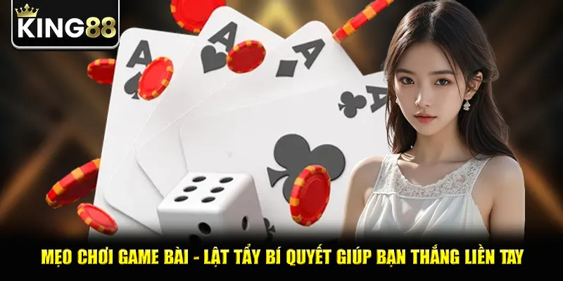 Mẹo Chơi Game Bài - Lật Tẩy Bí Quyết Giúp Bạn Thắng Liền Tay