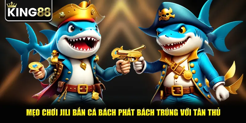 Mẹo chơi jili bắn cá bách phát bách trúng với tân thủ