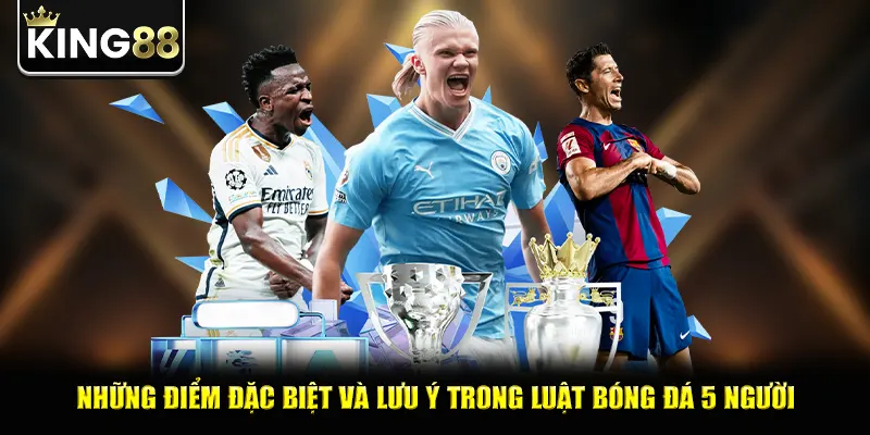 Những điểm đặc biệt và lưu ý trong luật bóng đá 5 người