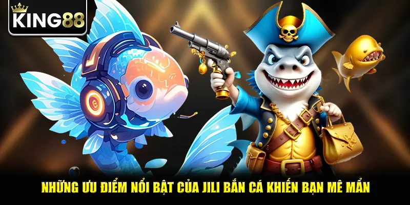Những ưu điểm nổi bật của jili bắn cá khiến bạn mê mẩn