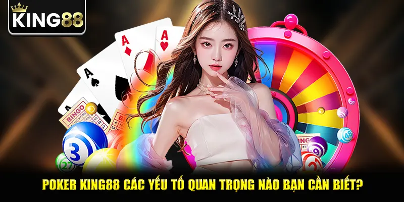 Poker king88 các yếu tố quan trọng nào bạn cần biết?
