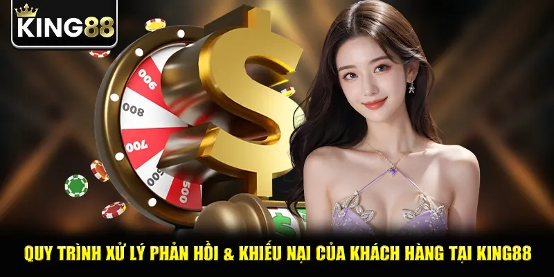 Quy trình xử lý phản hồi & khiếu nại của khách hàng tại king88