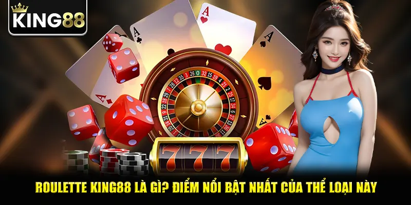 Roulette king88 là gì? Điểm nổi bật nhất của thể loại này