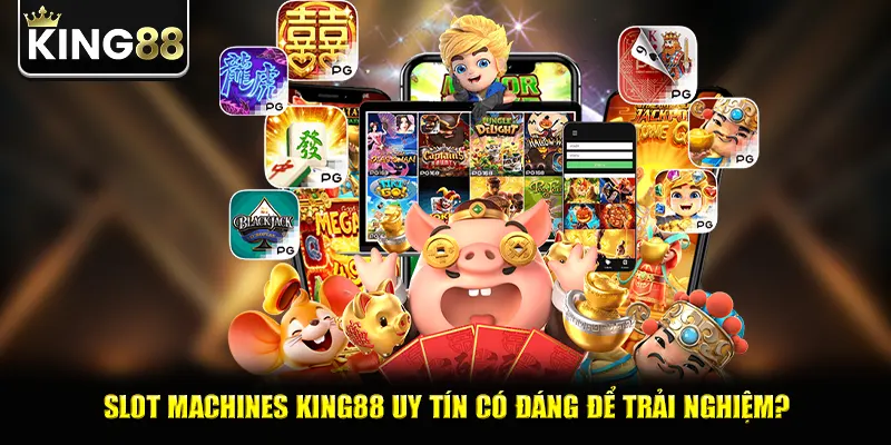 Slot machines king88 uy tín có đáng để trải nghiệm?