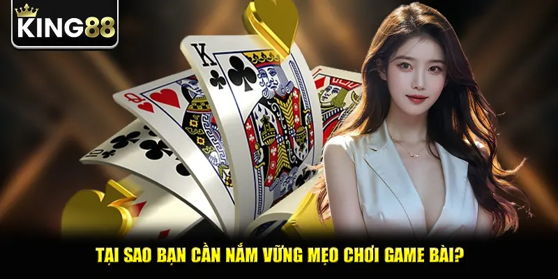Tại sao bạn cần nắm vững mẹo chơi game bài