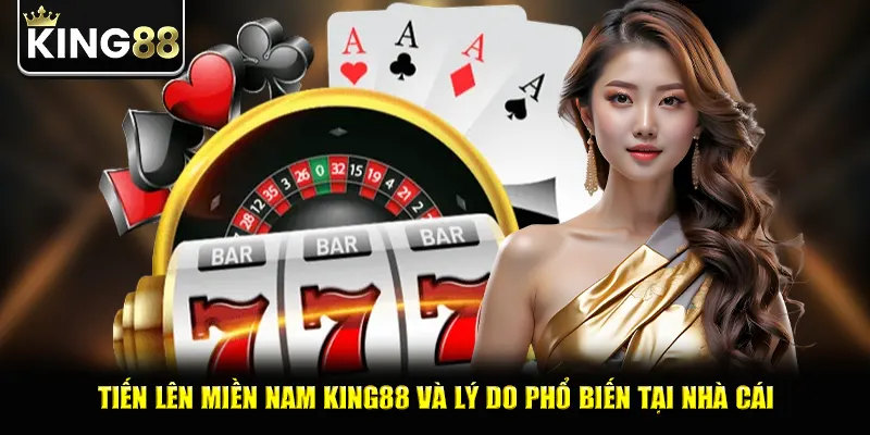Tiến lên miền nam king88 và lý do phổ biến tại nhà cái
