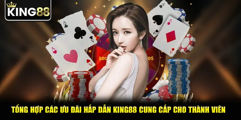 Tổng hợp các ưu đãi hấp dẫn king88 cung cấp cho thành viên