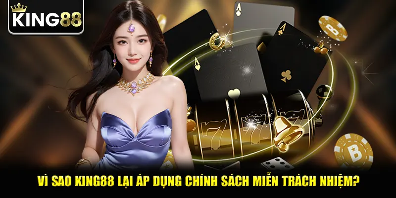 Vì sao king88 lại áp dụng chính sách miễn trách nhiệm?