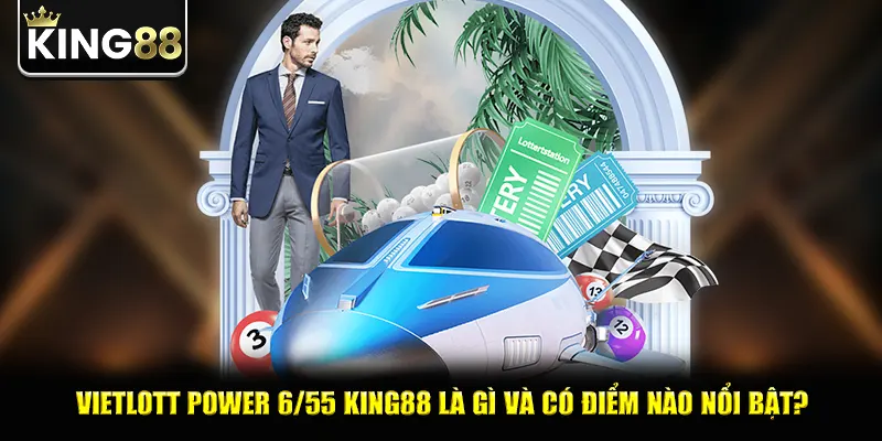 Vietlott power 6/55 king88 là gì và có điểm nào nổi bật?