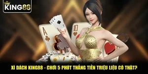 Xì Dách King88 - Chơi 5 Phút Thắng Tiền Triệu Liệu Có Thật?