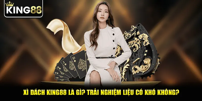 Xì dách king88 là gì? Trải nghiệm liệu có khó không?
