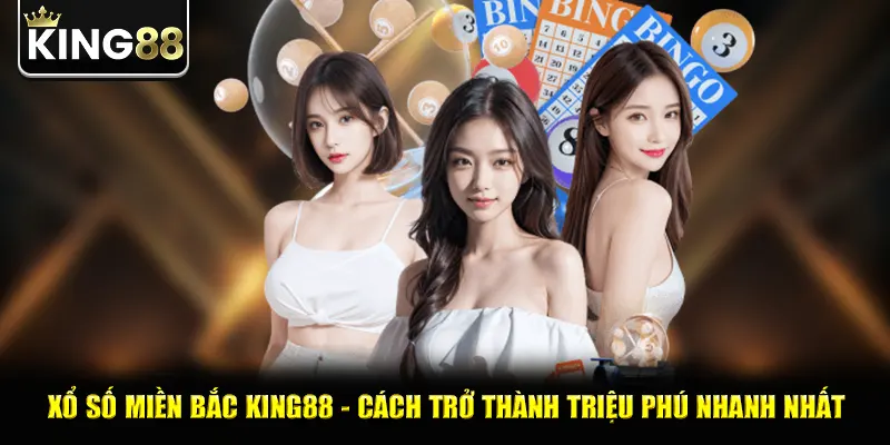 Xổ Số Miền Bắc King88 - Cách Trở Thành Triệu Phú Nhanh Nhất