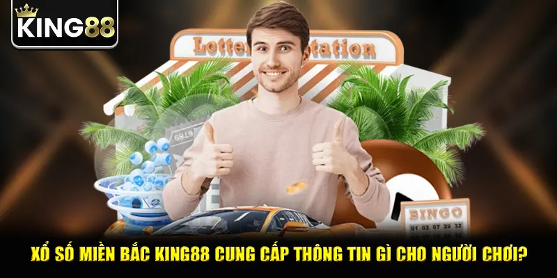 Xổ số miền bắc king88 cung cấp thông tin gì cho người chơi?