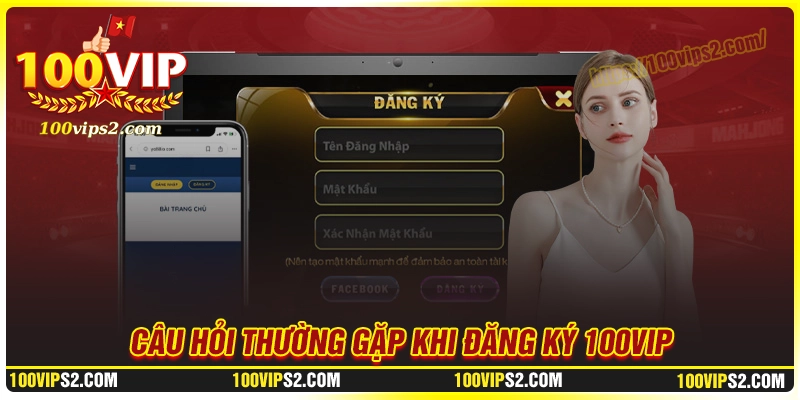 FAQs - Giải đáp thắc mắc khi thực hiện đăng ký 100Vip