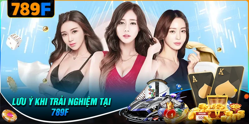 Lưu ý quan trọng để trải nghiệm 789F hiệu quả