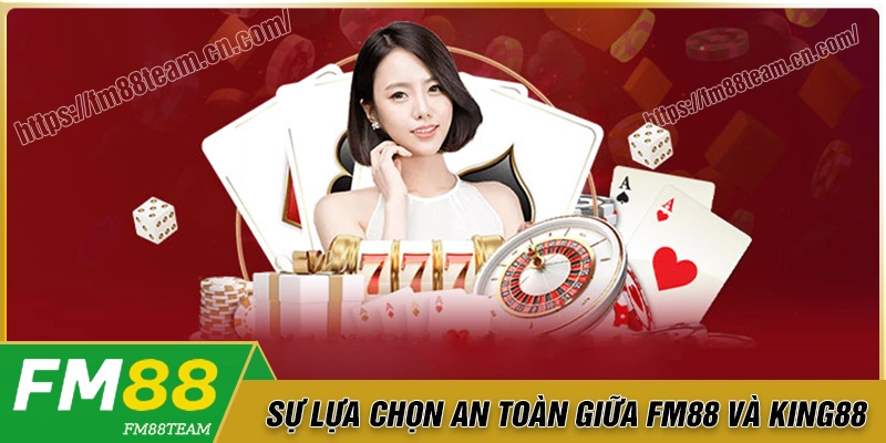 Nên lựa chọn Fm88 hay King88 để cá cược an toàn?